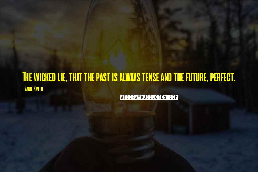 Zadie Smith Quotes: The wicked lie, that the past is always tense and the future, perfect.