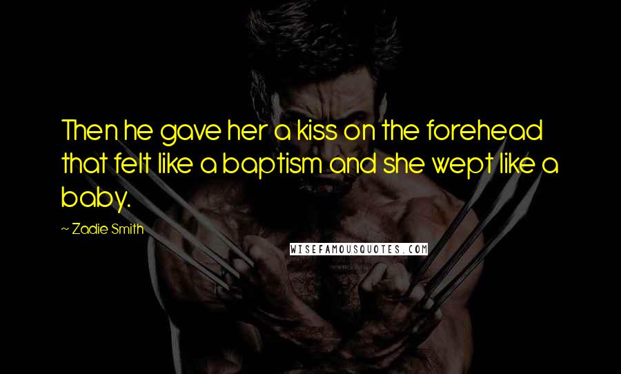 Zadie Smith Quotes: Then he gave her a kiss on the forehead that felt like a baptism and she wept like a baby.