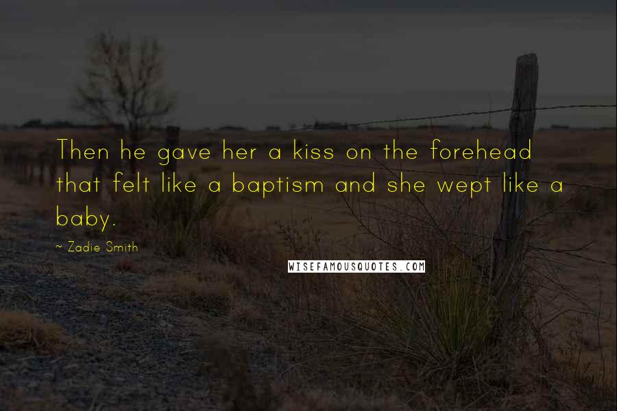 Zadie Smith Quotes: Then he gave her a kiss on the forehead that felt like a baptism and she wept like a baby.