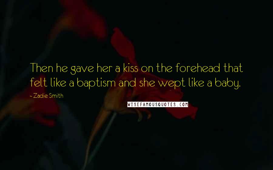 Zadie Smith Quotes: Then he gave her a kiss on the forehead that felt like a baptism and she wept like a baby.