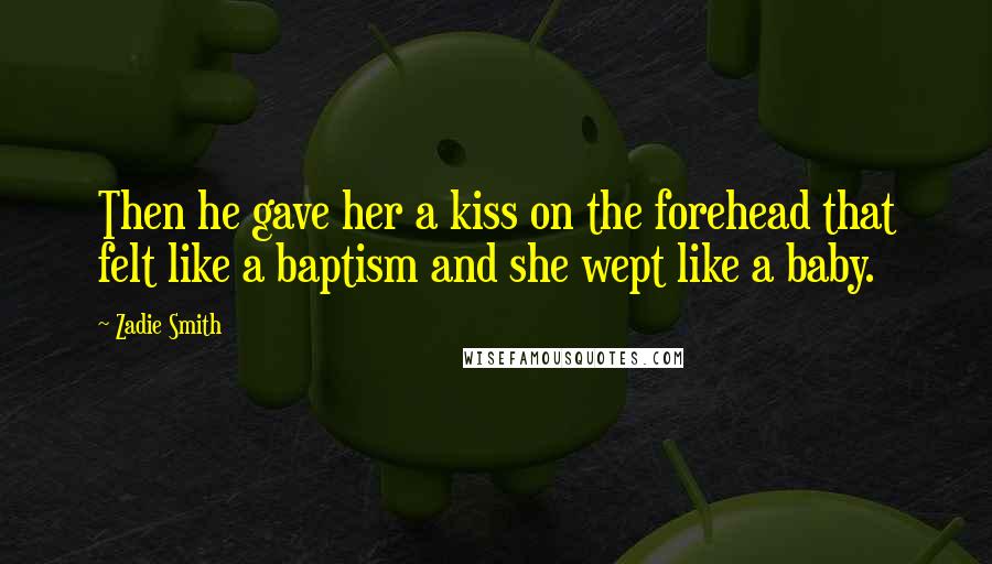 Zadie Smith Quotes: Then he gave her a kiss on the forehead that felt like a baptism and she wept like a baby.