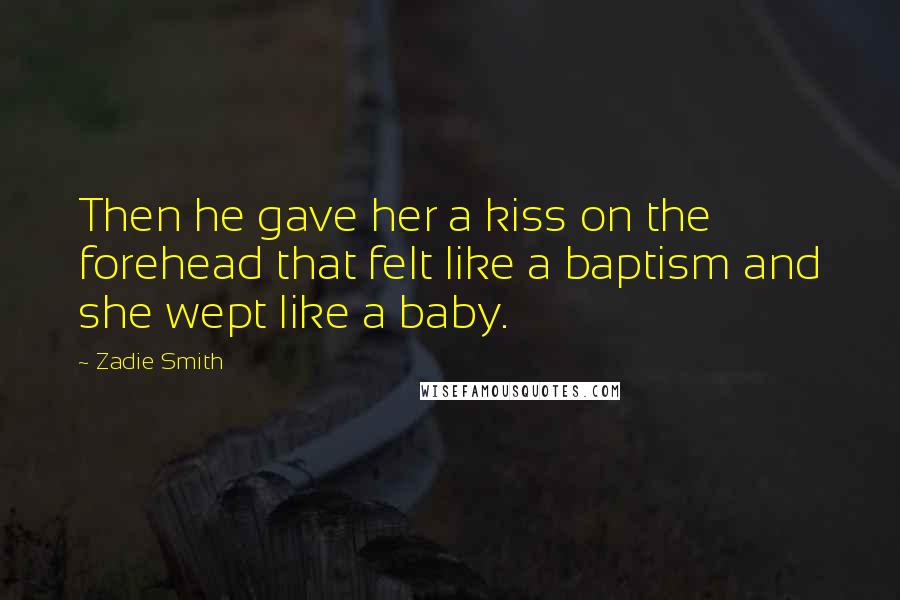 Zadie Smith Quotes: Then he gave her a kiss on the forehead that felt like a baptism and she wept like a baby.