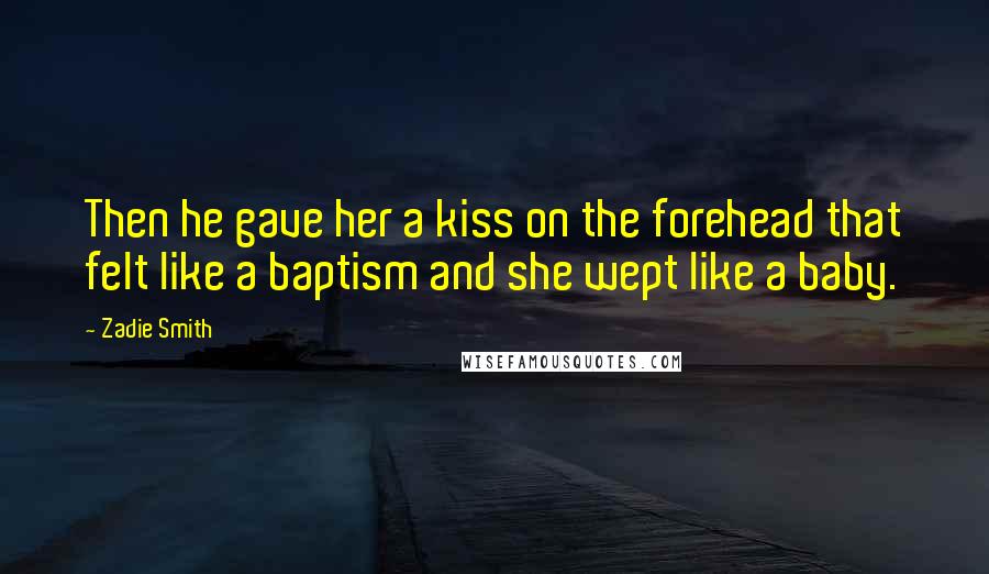 Zadie Smith Quotes: Then he gave her a kiss on the forehead that felt like a baptism and she wept like a baby.