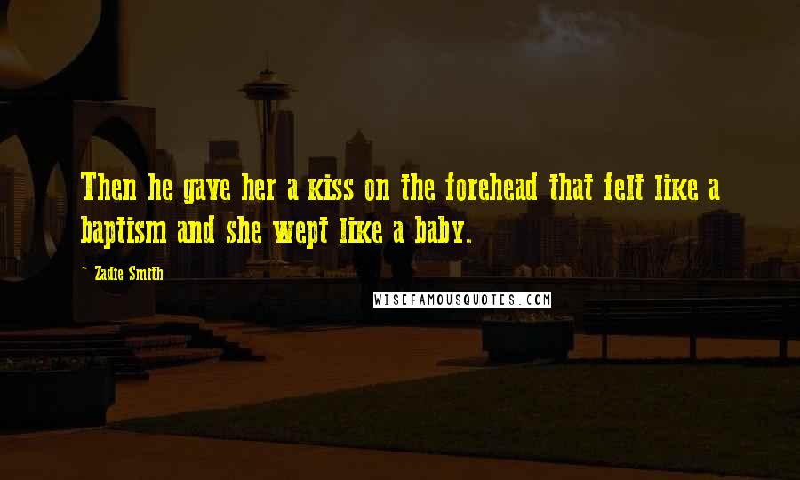 Zadie Smith Quotes: Then he gave her a kiss on the forehead that felt like a baptism and she wept like a baby.