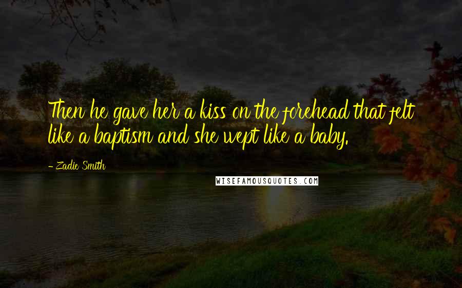 Zadie Smith Quotes: Then he gave her a kiss on the forehead that felt like a baptism and she wept like a baby.