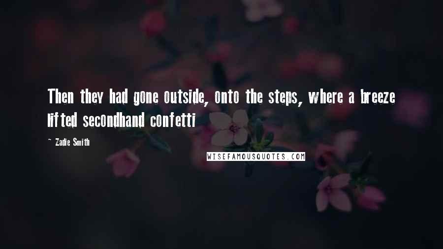 Zadie Smith Quotes: Then they had gone outside, onto the steps, where a breeze lifted secondhand confetti