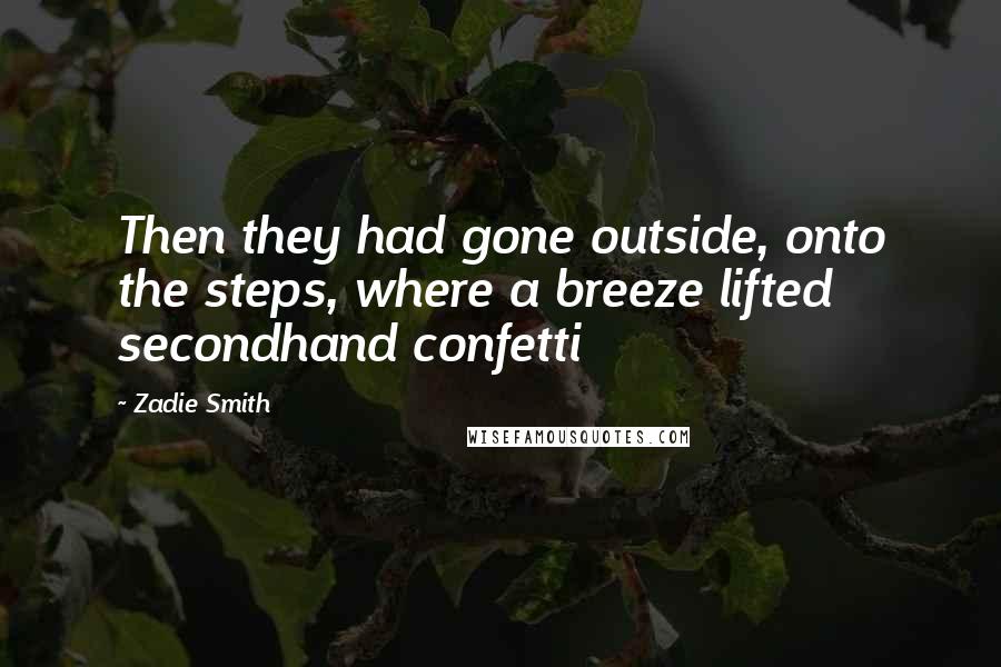 Zadie Smith Quotes: Then they had gone outside, onto the steps, where a breeze lifted secondhand confetti