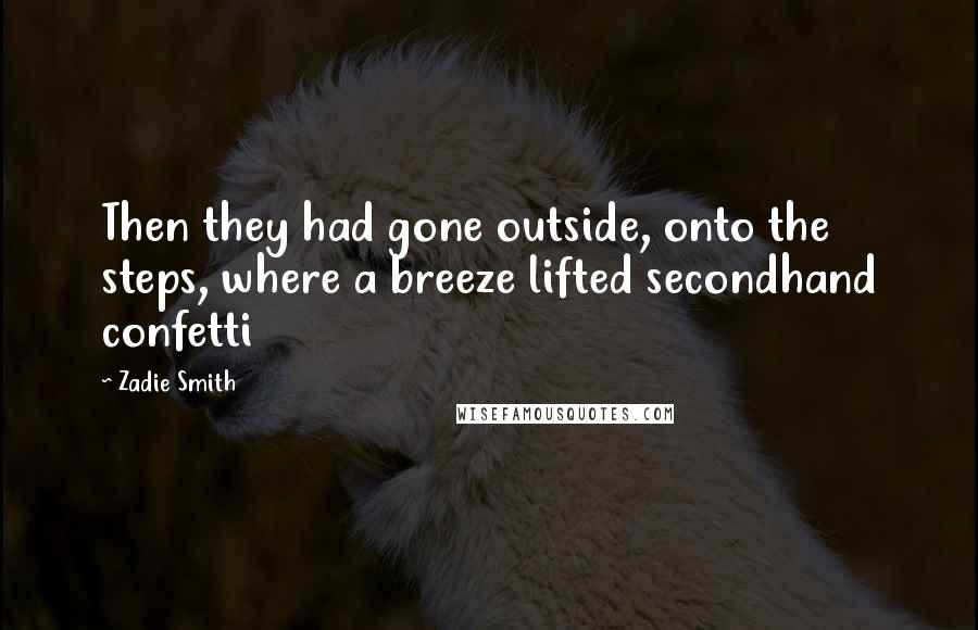 Zadie Smith Quotes: Then they had gone outside, onto the steps, where a breeze lifted secondhand confetti