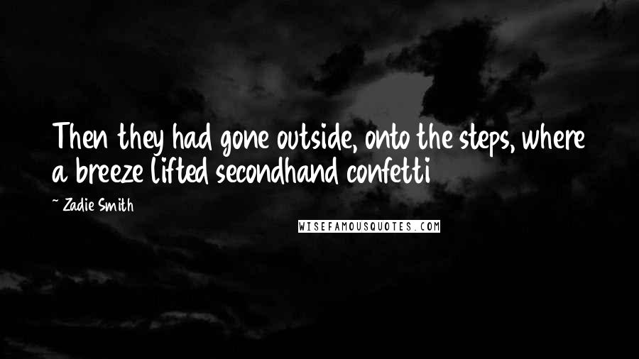 Zadie Smith Quotes: Then they had gone outside, onto the steps, where a breeze lifted secondhand confetti