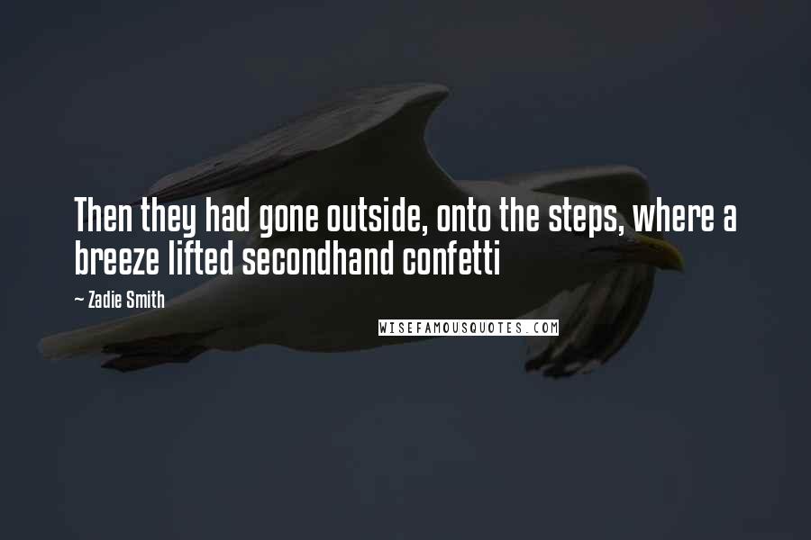 Zadie Smith Quotes: Then they had gone outside, onto the steps, where a breeze lifted secondhand confetti