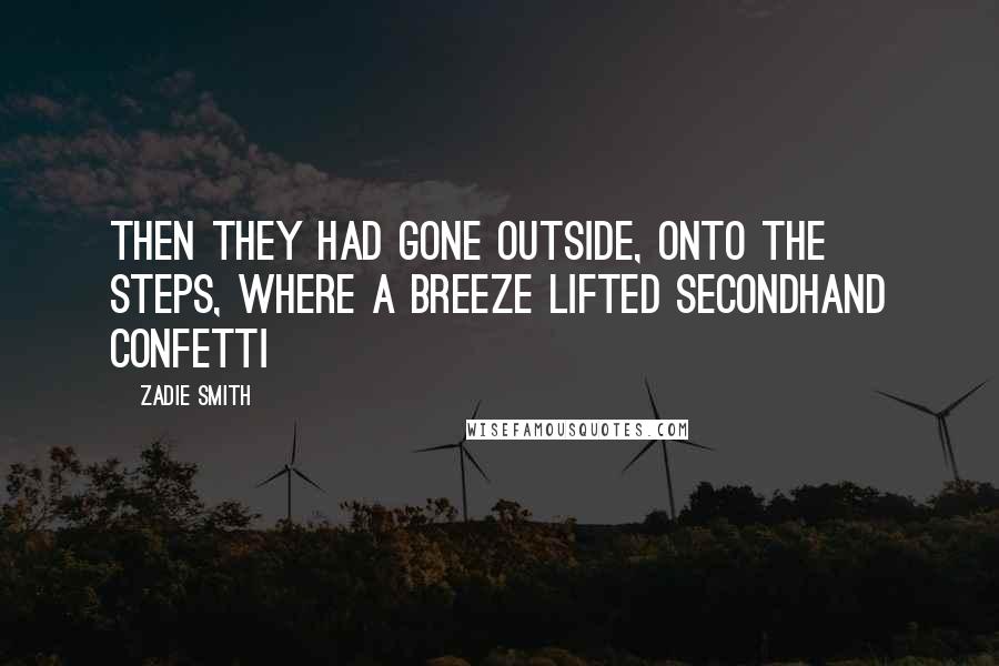 Zadie Smith Quotes: Then they had gone outside, onto the steps, where a breeze lifted secondhand confetti