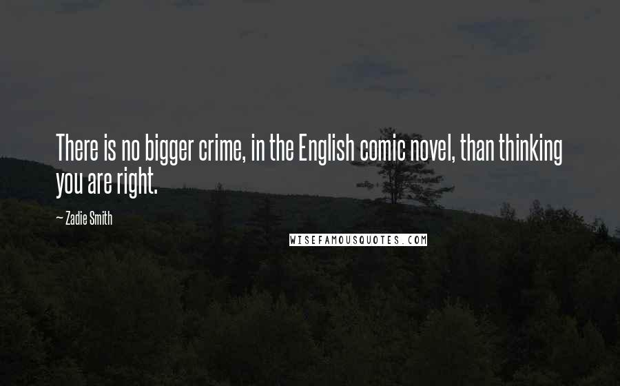 Zadie Smith Quotes: There is no bigger crime, in the English comic novel, than thinking you are right.