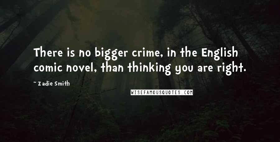 Zadie Smith Quotes: There is no bigger crime, in the English comic novel, than thinking you are right.