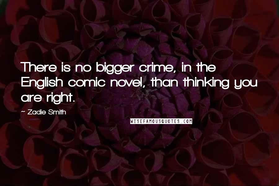 Zadie Smith Quotes: There is no bigger crime, in the English comic novel, than thinking you are right.