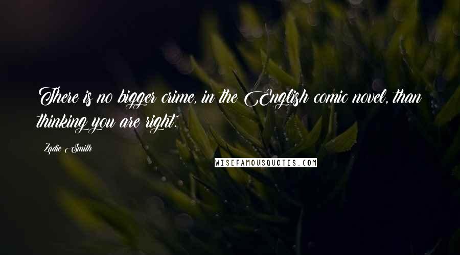 Zadie Smith Quotes: There is no bigger crime, in the English comic novel, than thinking you are right.