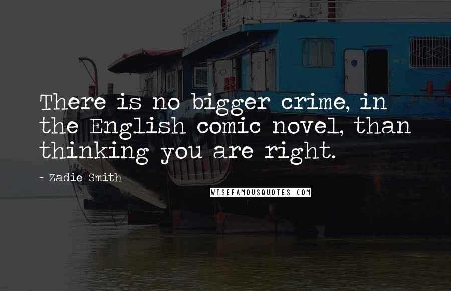 Zadie Smith Quotes: There is no bigger crime, in the English comic novel, than thinking you are right.