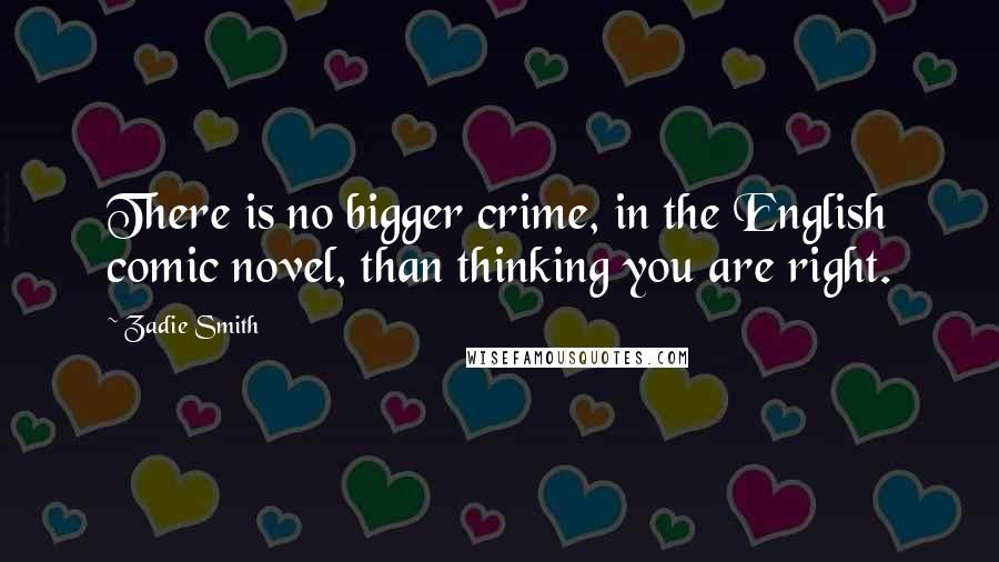 Zadie Smith Quotes: There is no bigger crime, in the English comic novel, than thinking you are right.