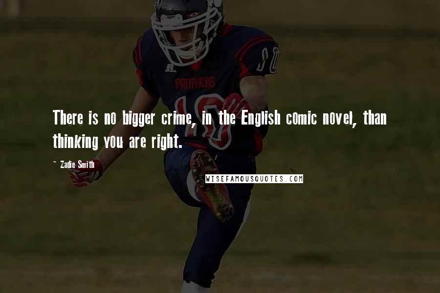 Zadie Smith Quotes: There is no bigger crime, in the English comic novel, than thinking you are right.