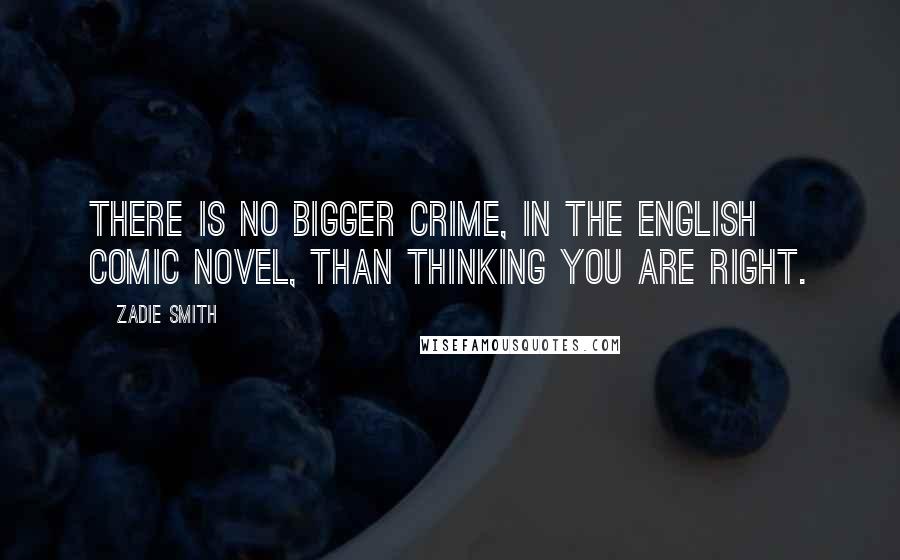 Zadie Smith Quotes: There is no bigger crime, in the English comic novel, than thinking you are right.