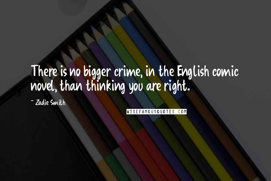Zadie Smith Quotes: There is no bigger crime, in the English comic novel, than thinking you are right.