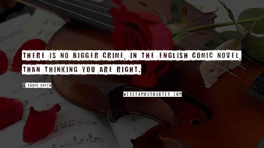 Zadie Smith Quotes: There is no bigger crime, in the English comic novel, than thinking you are right.