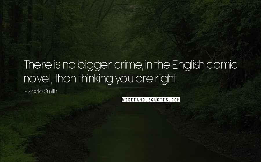 Zadie Smith Quotes: There is no bigger crime, in the English comic novel, than thinking you are right.