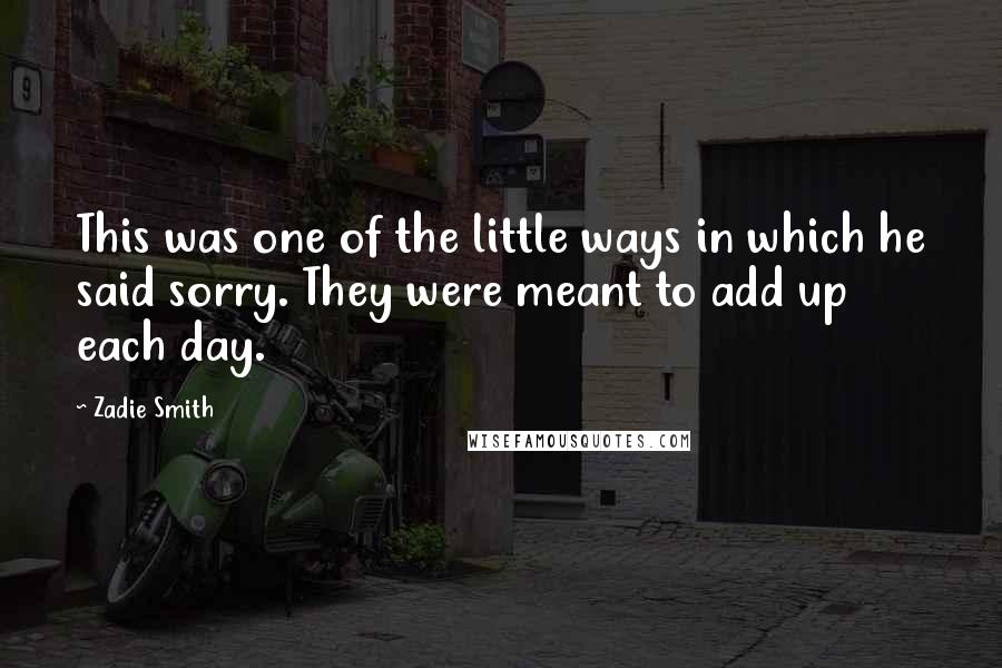 Zadie Smith Quotes: This was one of the little ways in which he said sorry. They were meant to add up each day.