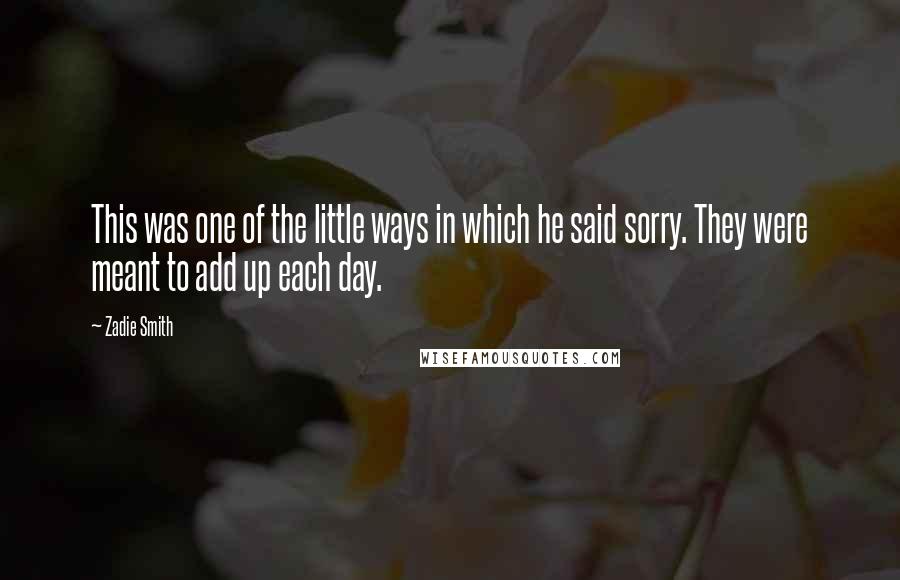 Zadie Smith Quotes: This was one of the little ways in which he said sorry. They were meant to add up each day.