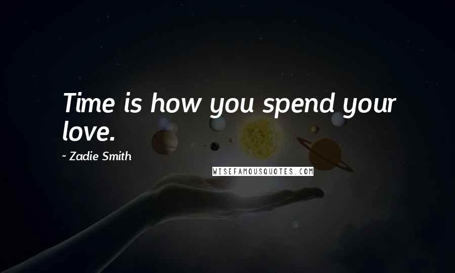 Zadie Smith Quotes: Time is how you spend your love.