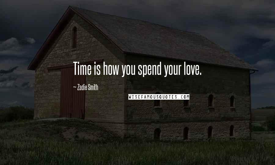 Zadie Smith Quotes: Time is how you spend your love.