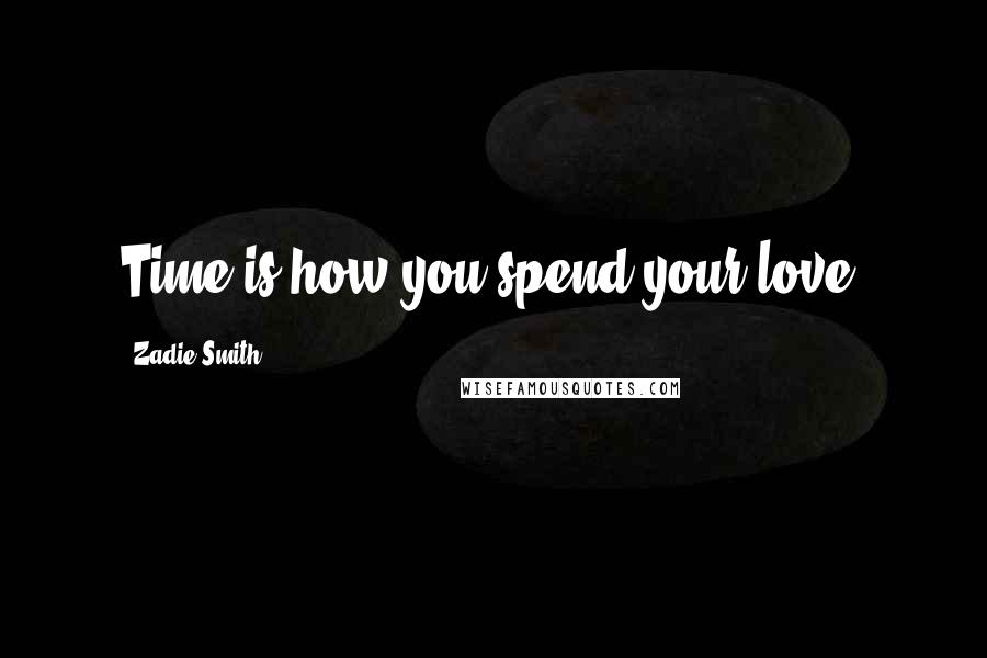 Zadie Smith Quotes: Time is how you spend your love.