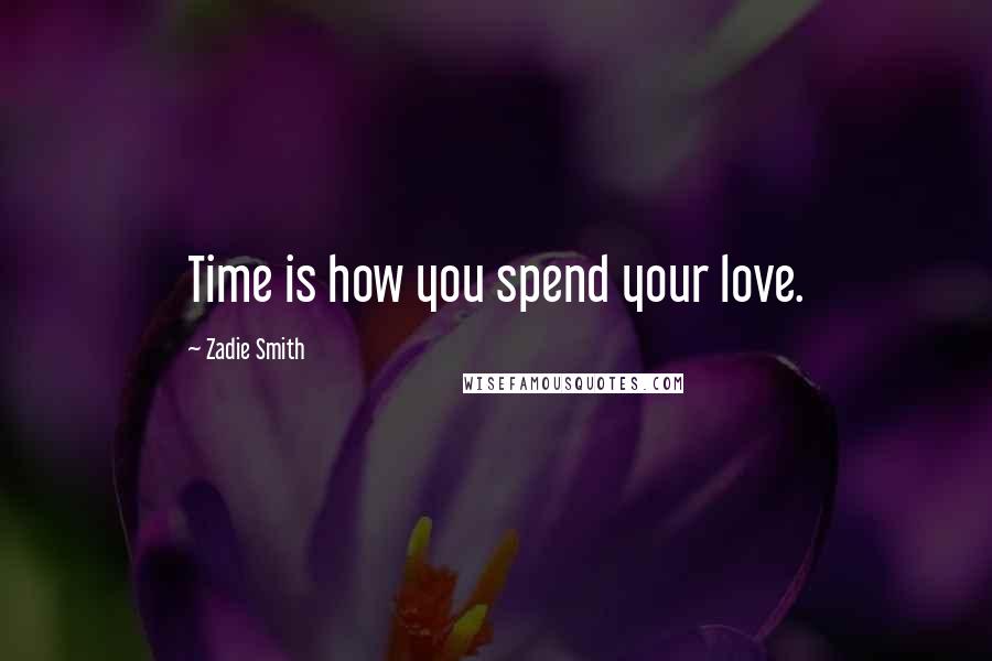 Zadie Smith Quotes: Time is how you spend your love.