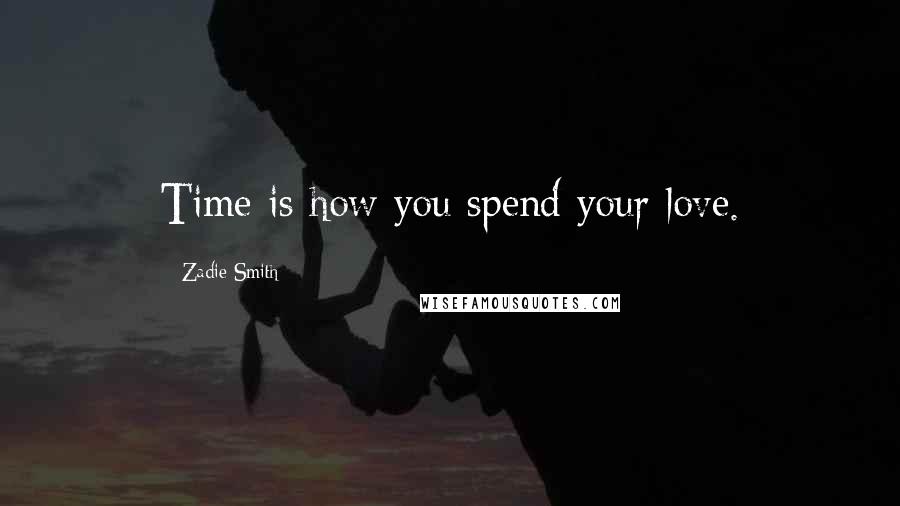 Zadie Smith Quotes: Time is how you spend your love.