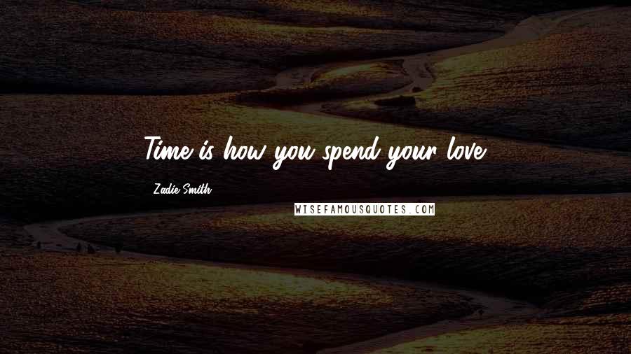 Zadie Smith Quotes: Time is how you spend your love.
