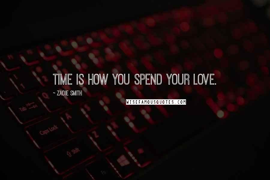 Zadie Smith Quotes: Time is how you spend your love.