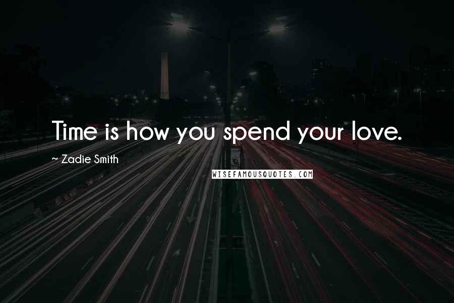 Zadie Smith Quotes: Time is how you spend your love.