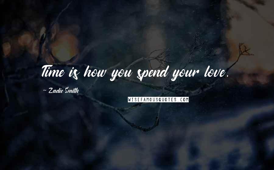 Zadie Smith Quotes: Time is how you spend your love.