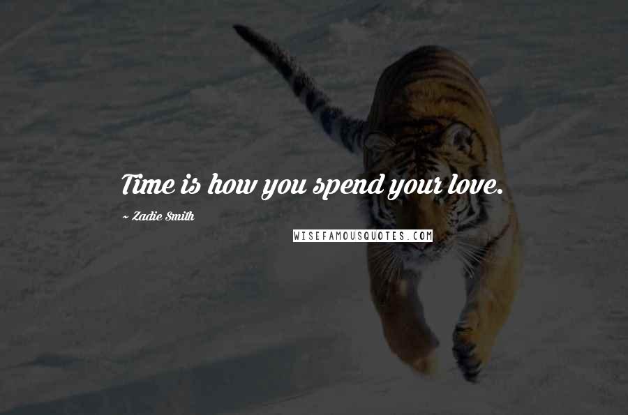 Zadie Smith Quotes: Time is how you spend your love.
