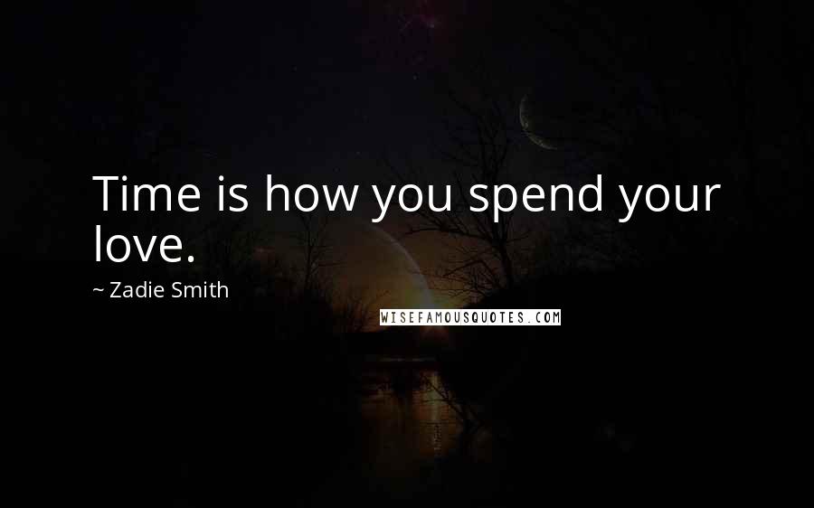 Zadie Smith Quotes: Time is how you spend your love.