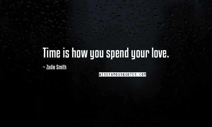 Zadie Smith Quotes: Time is how you spend your love.