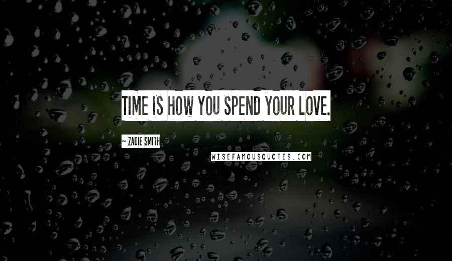 Zadie Smith Quotes: Time is how you spend your love.