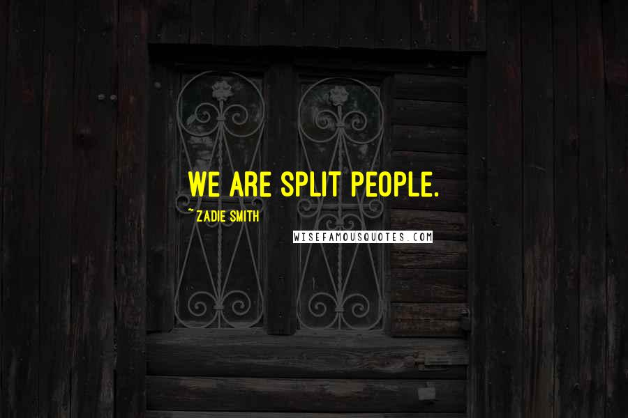 Zadie Smith Quotes: We are split people.