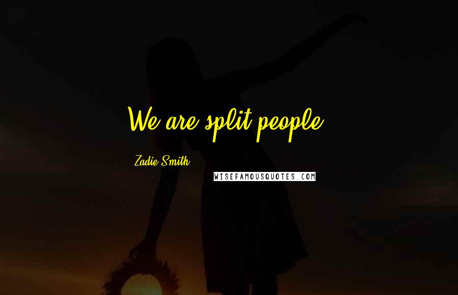 Zadie Smith Quotes: We are split people.