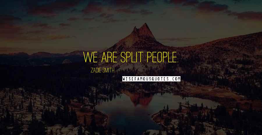 Zadie Smith Quotes: We are split people.