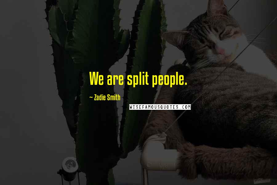 Zadie Smith Quotes: We are split people.