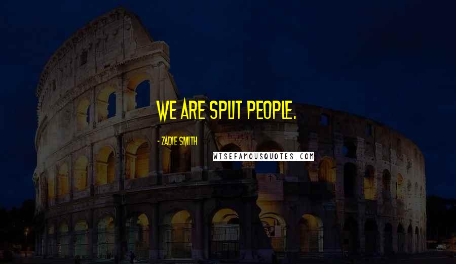 Zadie Smith Quotes: We are split people.