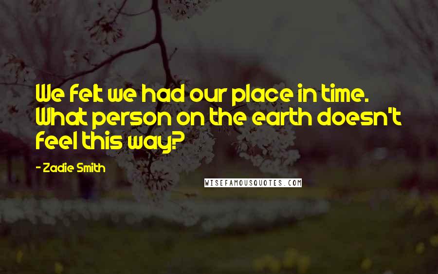 Zadie Smith Quotes: We felt we had our place in time. What person on the earth doesn't feel this way?