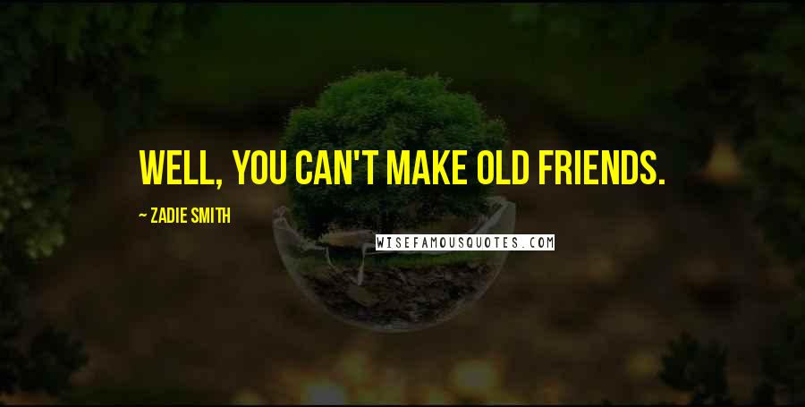 Zadie Smith Quotes: Well, you can't make old friends.