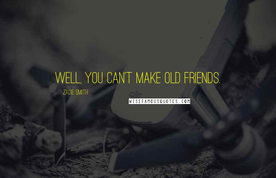 Zadie Smith Quotes: Well, you can't make old friends.