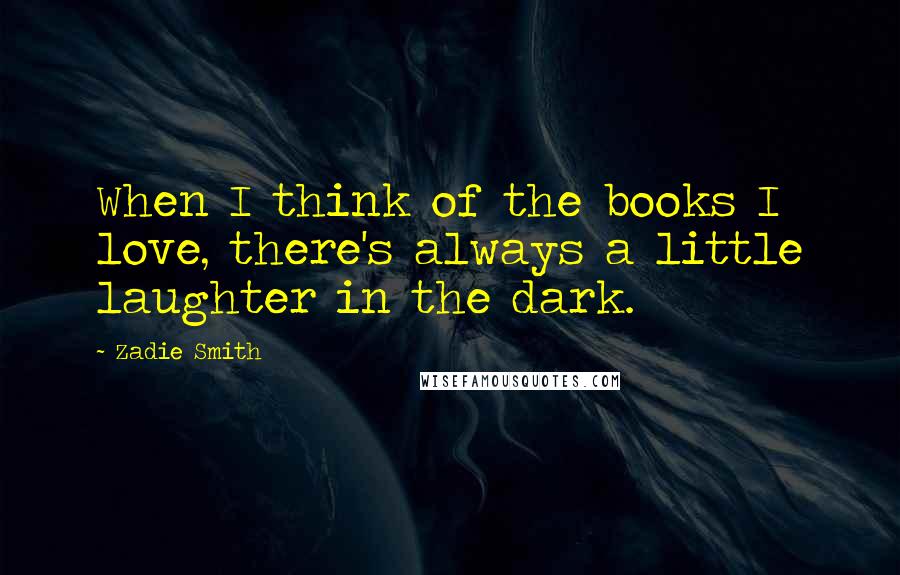 Zadie Smith Quotes: When I think of the books I love, there's always a little laughter in the dark.